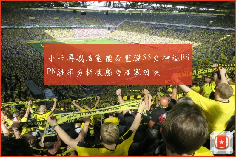 小卡再战活塞能否重现55分神迹ESPN胜率分析快船与活塞对决