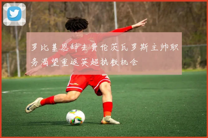 罗比基恩辞去费伦茨瓦罗斯主帅职务渴望重返英超执教机会