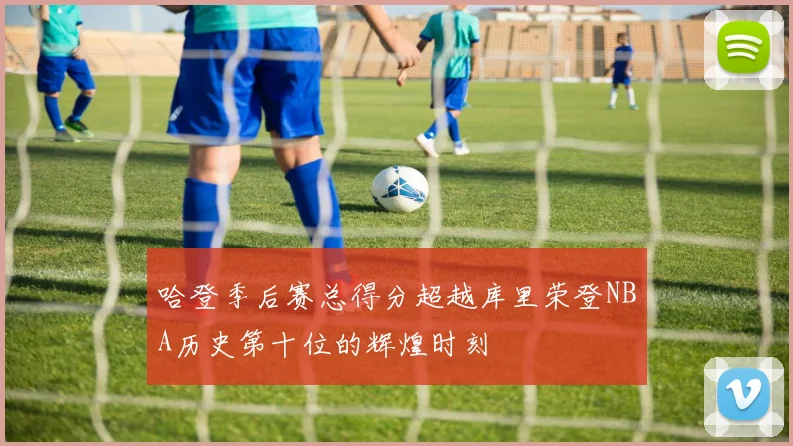 哈登季后赛总得分超越库里荣登NBA历史第十位的辉煌时刻