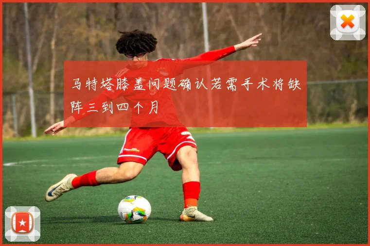 马特塔膝盖问题确认若需手术将缺阵三到四个月
