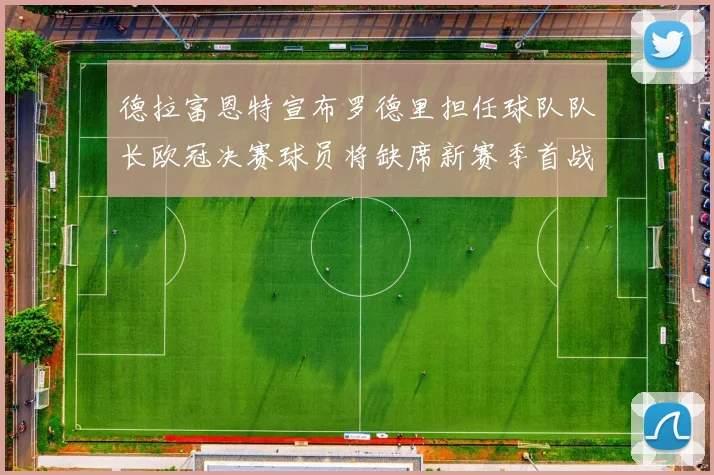 德拉富恩特宣布罗德里担任球队队长欧冠决赛球员将缺席新赛季首战
