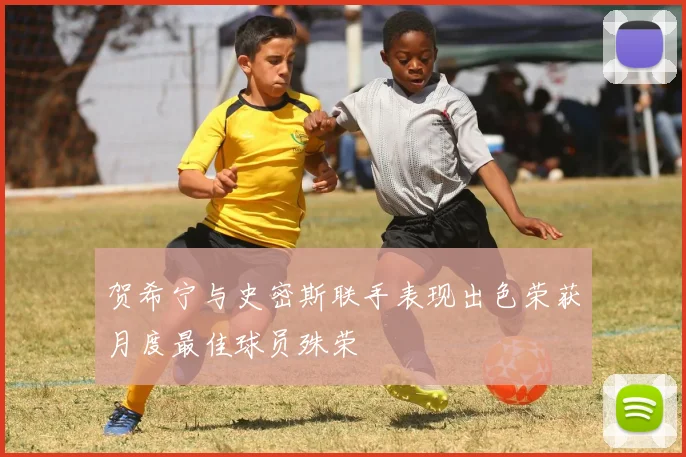 贺希宁与史密斯联手表现出色荣获月度最佳球员殊荣