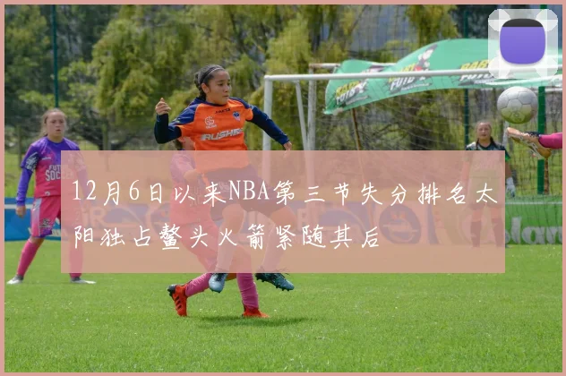 12月6日以来NBA第三节失分排名太阳独占鳌头火箭紧随其后