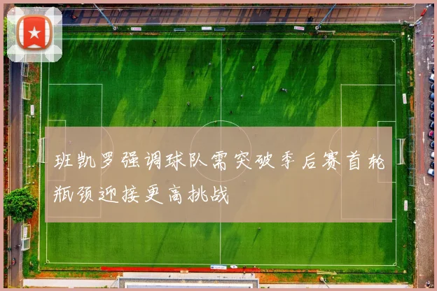 班凯罗强调球队需突破季后赛首轮瓶颈迎接更高挑战