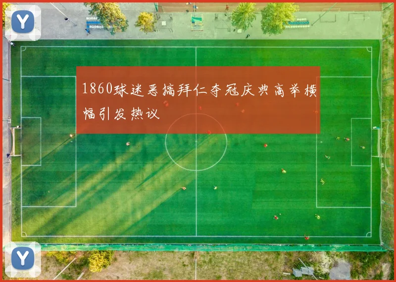 1860球迷恶搞拜仁夺冠庆典高举横幅引发热议