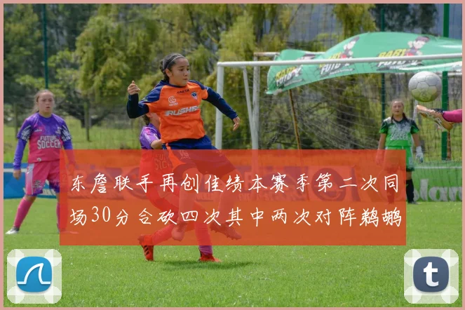 东詹联手再创佳绩本赛季第二次同场30分合砍四次其中两次对阵鹈鹕